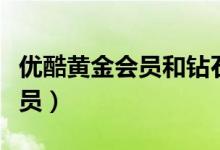 优酷黄金会员和钻石会员的区别(优酷黄金会员)