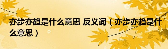 亦步亦趋是什么意思 反义词（亦步亦趋是什么意思）