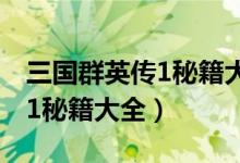 三国群英传1秘籍大全领取方法（三国群英传1秘籍大全）
