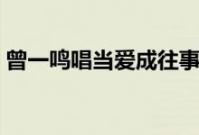 曾一鸣唱当爱成往事（曾一鸣当爱已成往事）