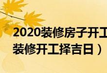 2020装修房子开工的日子应该怎么选(新房装修开工择吉日)