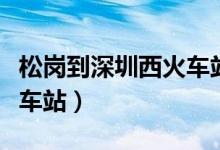 松岗到深圳西火车站有多远（松岗到深圳西火车站）