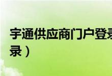 宇通供应商门户登录入口（宇通供应商门户登录）