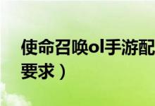 使命召唤ol手游配置（使命召唤online配置要求）