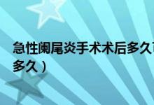 急性阑尾炎手术术后多久可以出院（急性阑尾炎手术后休息多久）