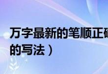 万字最新的笔顺正确的写法（万字的笔顺正确的写法）
