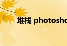 堆栈 photoshop（堆栈ps怎么用）