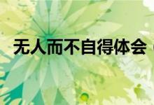 无人而不自得体会（无人而不自得的意思）