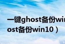 一键ghost备份windows未能启动（一键ghost备份win10）