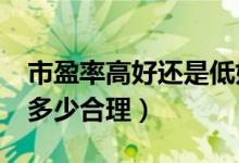 市盈率高好还是低好?（市盈率高好还是低好多少合理）
