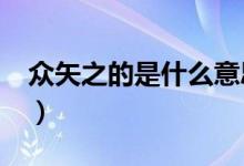 众矢之的是什么意思?（众矢之的是什么意思）