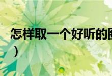 怎样取一个好听的圈名(帮忙取个好听的圈名)