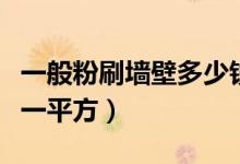 一般粉刷墙壁多少钱一平方（墙面粉刷多少钱一平方）