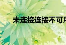 未连接连接不可用怎么解决（未连接）