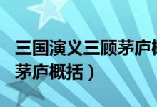 三国演义三顾茅庐概括300字（三国演义三顾茅庐概括）