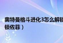 奥特曼格斗进化3怎么解锁佐菲卡（奥特曼格斗进化3怎么解锁佐菲）