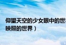 仰望天空的少女眼中的世界漫画（仰望天空的少女瞳孔中所映照的世界）