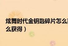 炫舞时代金钥匙碎片怎么获得最快(炫舞时代金钥匙碎片怎么获得)