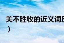 美不胜收的近义词反义词(美不胜收的近义词)