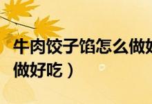 牛肉饺子馅怎么做好吃窍门（牛肉饺子馅怎么做好吃）