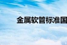 金属软管标准国标（金属软管标准）