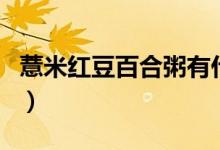 薏米红豆百合粥有什么功效（薏米红豆百合粥）