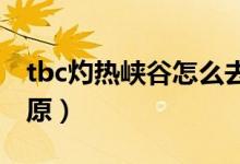 tbc灼热峡谷怎么去(灼热峡谷怎么去燃烧平原)