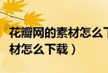 花瓣网的素材怎么下载没有水印（花瓣网的素材怎么下载）