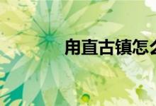 甪直古镇怎么念（甪怎么读）