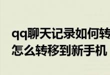 qq聊天记录如何转移到新手机（qq聊天记录怎么转移到新手机）