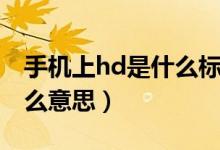 手机上hd是什么标识（手机上的hd标志是什么意思）