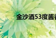 金沙酒53度酱香型价格(金沙酒)