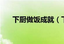 下厨做饭成就（下厨做菜成就怎么做）