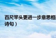 百尺竿头更进一步意思相近的诗句（百尺竿头更进一步类似诗句）