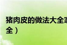 猪肉皮的做法大全家常凉拌（猪肉皮的做法大全）