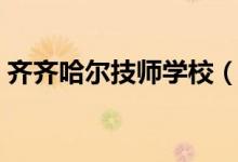 齐齐哈尔技师学校（齐齐哈尔技师学院官网）