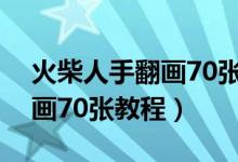 火柴人手翻画70张教程怎么画（火柴人手翻画70张教程）