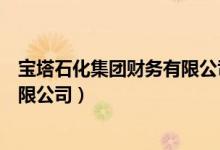 宝塔石化集团财务有限公司最新情况（宝塔石化集团财务有限公司）
