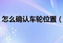 怎么确认车轮位置（如何判断车轮位置图解）
