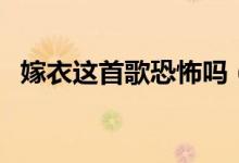 嫁衣这首歌恐怖吗（歌曲嫁衣为什么禁播）