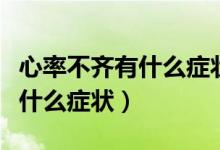 心率不齐有什么症状跟熬夜有关（心率不齐有什么症状）