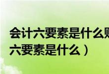 会计六要素是什么财务状况和经营状况（会计六要素是什么）