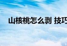 山核桃怎么剥 技巧青皮（山核桃怎么剥）