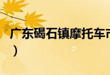广东碣石镇摩托车市场（广东碣石摩托车市场）