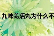 九味羌活丸为什么不能随便吃（九味羌活丸）