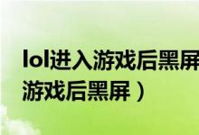 lol进入游戏后黑屏无法连接服务器(lol进入游戏后黑屏)