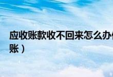 应收账款收不回来怎么办做账（应收账款收不回来了怎么记账）