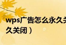 wps广告怎么永久关闭不了（wps广告怎么永久关闭）