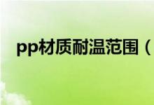 pp材质耐温范围(pp材质耐高温多少度)