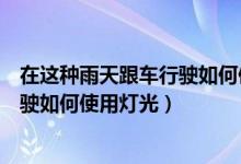 在这种雨天跟车行驶如何使用灯光模式（在这种雨天跟车行驶如何使用灯光）